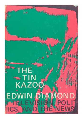 DIAMOND, EDWIN - The Tin Kazoo : Politics, Television, and the News / Edwin Diamond