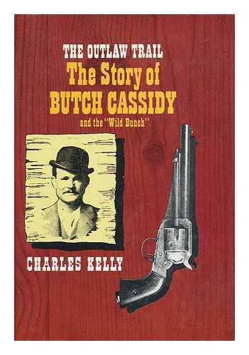 KELLY, CHARLES (1889-) - The Outlaw Trail : a History of Butch Cassidy and His Wild Bunch