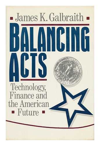 GALBRAITH, JAMES K. - Balancing Acts : Technology, Finance, and the American Future / James K. Galbraith