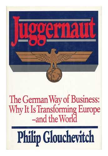 GLOUCHEVITCH, PHILIP - Juggernaut : the German Way of Business : why it is Transforming Europe--And the World / Philip Glouchevitch