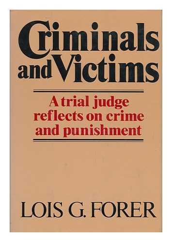 FORER, LOIS G. (1914-) - Criminals and Victims : a Trial Judge Reflects on Crime and Punishment / Lois G. Forer
