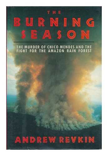 REVKIN, ANDREW - The Burning Season : the Murder of Chico Mendes and the Fight for the Amazon Rain Forest / Andrew Revkin
