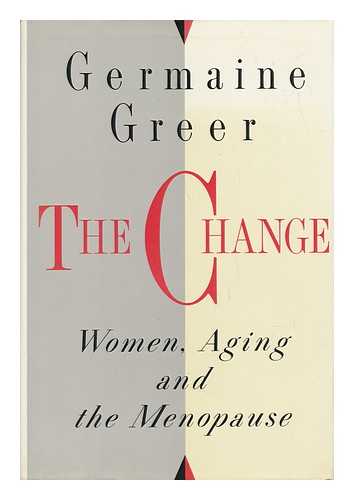 GREER, GERMAINE (1939-) - The Change : Women, Aging, and the Menopause / Germaine Greer