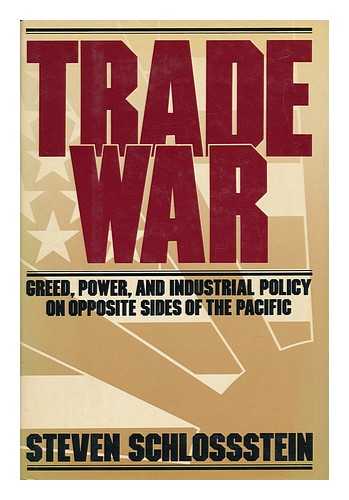 SCHLOSSSTEIN, STEVEN - Trade War : Greed, Power, and Industrial Policy on Opposite Sides of the Pacific / Steven Schlossstein