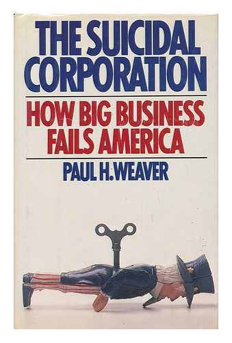 WEAVER, PAUL (1942 OCT. 18-) - The Suicidal Corporation / Paul H. Weaver