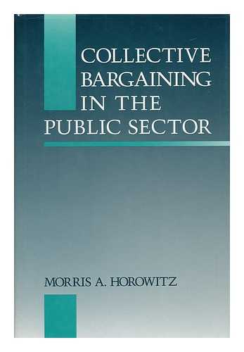 HOROWITZ, MORRIS AARON - Collective Bargaining in the Public Sector / Morris A. Horowitz