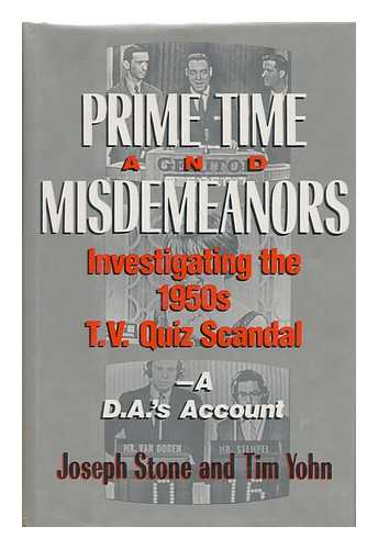 STONE, JOSEPH (1912-) - Prime Time and Misdemeanors : Investigating the 1950s TV Quiz Scandal : a D. A.'s Account / Joseph Stone and Tim Yohn