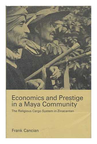CANCIAN, FRANK - Economics and Prestige in a Maya Community : the Religious Cargo System in Zinacantan