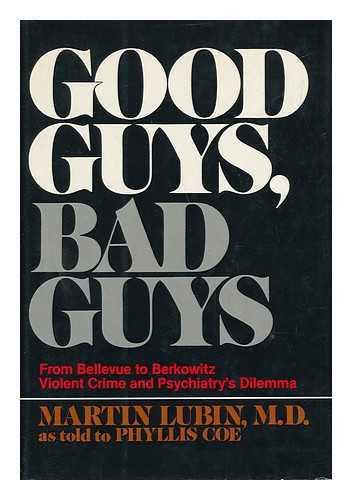 LUBIN, MARTIN - Good Guys, Bad Guys : Violent Crime and Psychiatry's Dilemma / Martin Lubin, As Told to Phyllis Coe