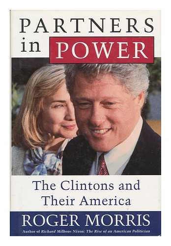 MORRIS, ROGER (1938-) - Partners in Power : the Clintons and Their America / Roger Morris