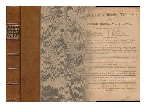 TAYLOR, MATTHEW (18TH CENT. ) - England's bloody tribunal, or, Popish cruelty displayed : containing a compleat account of the lives, religious principles, cruel persecutions, sufferings, tortures, and triumphant deaths of the most pious English Protestant martyrs ... to which is added. A Faithful Narrative of the Many Horrid-Cruelties Practiced by the Inquisition, in Different Parts of the World, Also the Lives of the Primitive Reformers ... Together with a Full and Plain Refutation of the Errors of the Romish Church ...