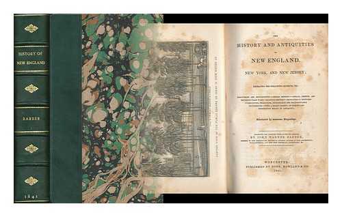 BARBER, JOHN WARNER (1798-1885) - The History and Antiquities of New England, New York and New Jersey the Following Subjects, Viz : Discoveries and Settlements - Indian History - Indian, French and Revolutionary Wars -Religious History - Biographical Sketches..... Anecdotes, Traditions, Remarkable and Unaccountable Occurrences - with a Great Variety of Curious and Interesting Relics of Antiquity / Collected and Compiled from Authentic Sources, by John Warner Barber ; Illustrated by Numerous Engravings