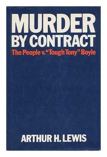 LEWIS, ARTHUR H. (1906-) - Murder by Contract : the People V. 'Tough Tony' Boyle / Arthur H. Lewis