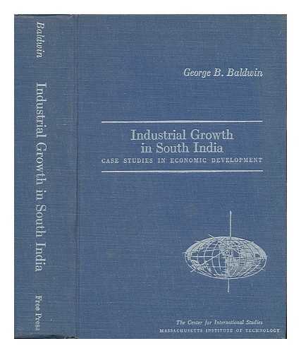 BALDWIN, GEORGE B. (GEORGE BENEDICT) (1920-) - Industrial Growth in South India : Case Studies in Economic Development