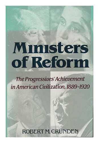 CRUNDEN, ROBERT MORSE - Ministers of Reform : the Progressives' Achievement in American Civilization, 1889-1920 / Robert M. Crunden