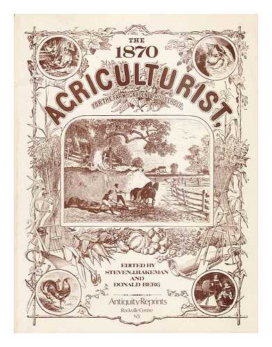 RAKEMAN, STEVEN J. & BERG, DONALD (EDS. ) - The 1870 Agriculturist, for the Farm, Garden, and Household / Edited by Steven J. Rakeman & Donald Berg