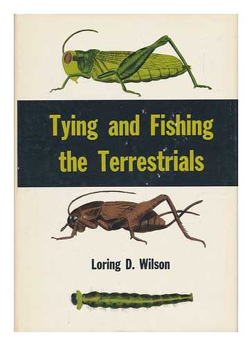 WILSON, LORING D. - Tying and Fishing the Terrestrials / Loring D. Wilson