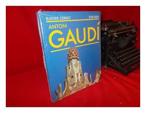 ZERBST, RAINER (1950-) - Gaudi, 1852-1926 : Antoni Gaudi I Cornet : a Life Devoted to Architecture / Rainer Zerbst ; English Translation, Doris Jones and Jeremy Gaines