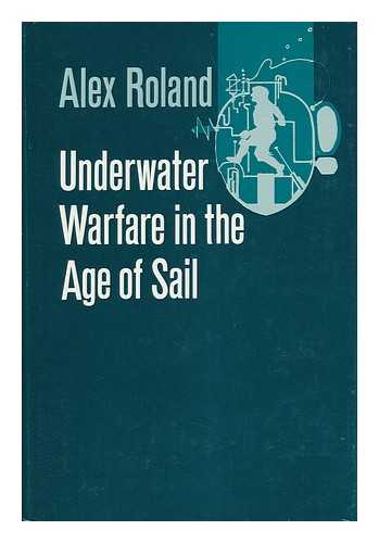 ROLAND, ALEX (1944-) - Underwater Warfare in the Age of Sail / Alex Roland