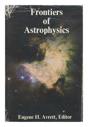 AVRETT, EUGENE H. (ED. ) - Frontiers of Astrophysics / Eugene H. Avrett, Editor