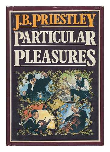 PRIESTLEY, J. B. (JOHN BOYNTON) (1894-1984) - Particular Pleasures : Being a Personal Record of Some Varied Arts and Many Different Artists