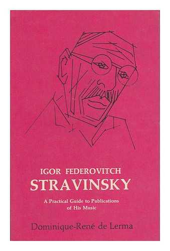 DE LERMA, DOMINIQUE-RENE - Igor Fedorovitch Stravinsky, 1882-1971; a Practical Guide to Publications of His Music by Dominique-Rene De Lerma Assisted by Thomas J. Ahrens