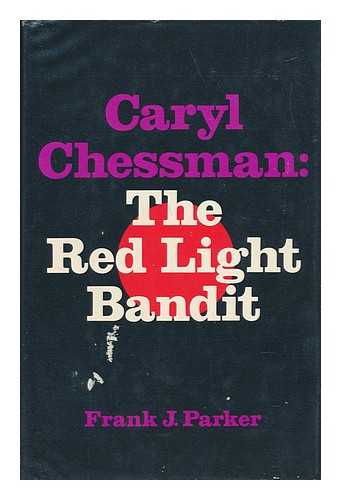 PARKER, FRANK J. (1940-) - Caryl Chessman, the Red Light Bandit / Frank J. Parker