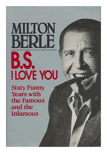 BERLE, MILTON - B. S. I Love You : Sixty Funny Years with the Famous and the Infamous / Milton Berle