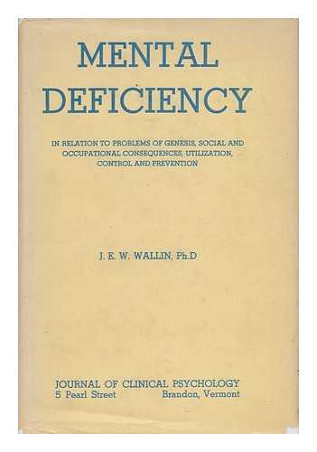 WALLIN, JOHN EDWARD WALLACE (1876-) - Mental Deficiency in Relation to Problems of Genesis, Social and Occupational Consequences, Utilization, Control, and Prevention. with a Foreword by Frederick C, Thorne