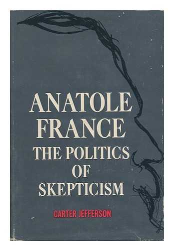 JEFFERSON, ALFRED CARTER (1927-) - Anatole France: the Politics of Skepticism, by Carter Jefferson