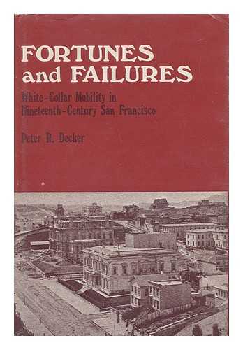 DECKER, PETER R. (1934-) - Fortunes and Failures : White-Collar Mobility in Nineteenth Century San Francisco / Peter R. Decker