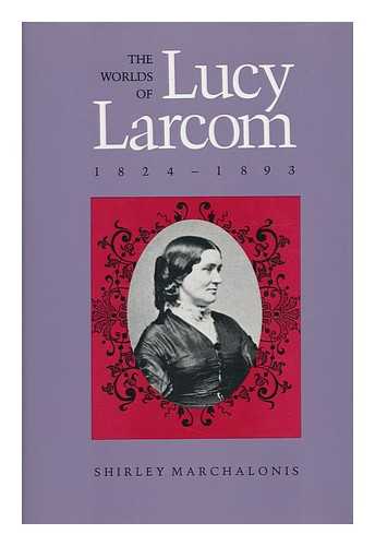 MARCHALONIS, SHIRLEY - The Worlds of Lucy Larcom, 1824-1893 / Shirley Marchalonis