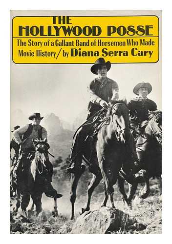 CARY, DIANA SERRA (1918-) - The Hollywood Posse : the Story of a Gallant Band of Horsemen Who Made Movie History / Diana Serra Cary