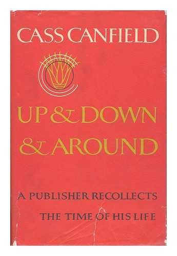 CANFIELD, CASS (1897-) - Up and Down and Around; a Publisher Recollects the Time of His Life