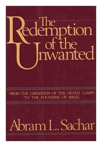 SACHAR, ABRAM LEON (1899-) - The Redemption of the Unwanted : from the Liberation of the Death Camps to the Founding of Israel / Abram L. Sachar