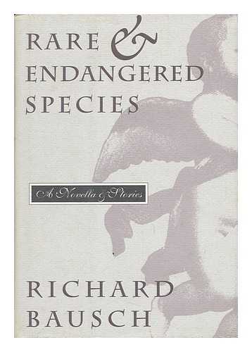 BAUSCH, RICHARD (1945-) - Rare & Endangered Species : a Novella & Stories / Richard Bausch