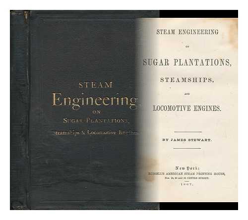 STEWART, JAMES - Steam Engineering on Sugar Plantations, Steamships, and Locomotive Engines