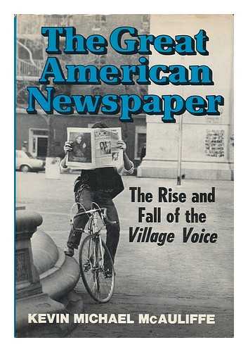 MCAULIFFE, KEVIN - The Great American Newspaper : the Rise and Fall of the Village Voice / Kevin Michael McAuliffe