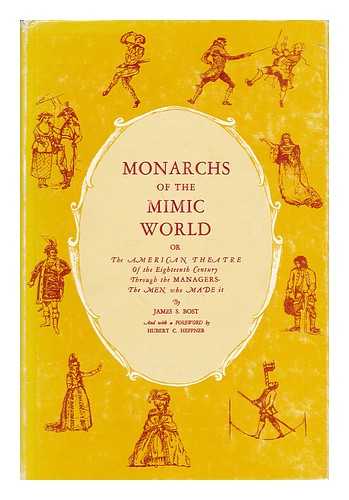 BOST, JAMES S. - Monarchs of the Mimic World, Or, the American Theatre of the Eighteenth Century through the Managers--The Men Who Made it / James S. Bost ; Decorations by Arline K. Thomson