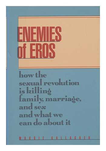 GALLAGHER, MAGGIE (1960-) - Enemies of Eros : How the Sexual Revolution is Killing Family, Marriage, and Sex and What We Can Do about it / Maggie Gallagher