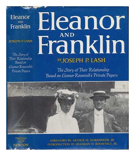 LASH, JOSEPH P. (1909-) - Eleanor and Franklin; the Story of Their Relationship, Based on Eleanor Roosevelt's Private Papers [By] Joseph P. Lash. Foreword by Arthur M. Schlesinger, Jr. Introd. by Franklin D. Roosevelt, Jr