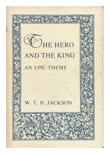 JACKSON, W. T. H. (WILLIAM THOMAS HOBDELL) (1915-) - The Hero and the King : an Epic Theme / W. T. H. Jackson