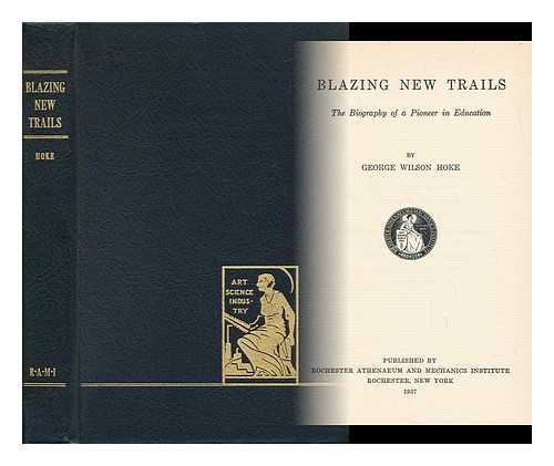 HOKE, GEORGE WILSON - Blazing New Trails, the Biography of a Pioneer in Education, by George Wilson Hoke