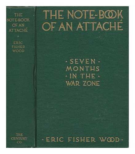WOOD, ERIC FISHER (1889-) - The Note-Book of an Attach; Seven Months in the War Zone, by Eric Fisher Wood; Illustrated with Fifteen Photographs by the Author and Facsimiles of Four Official Documents