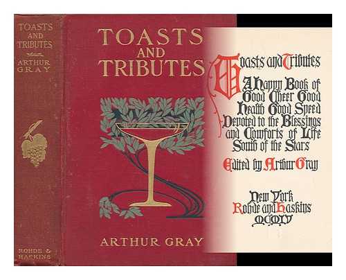 GRAY, ARTHUR (ED. ) - Toasts and Tributes : a Happy Book of Good Cheer, Good Health, Good Speed, Devoted to the Blessings and Comforts of Life South of the Stars / Edited by Arthur Gray