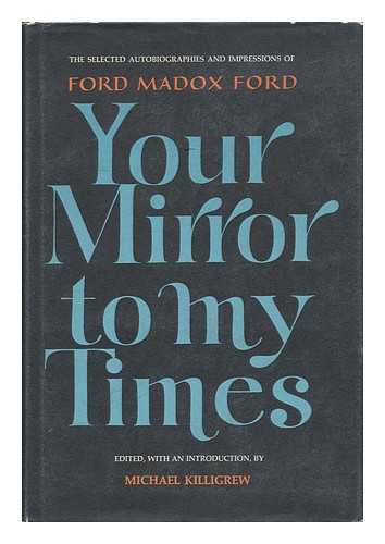 FORD, FORD MADOX (1873-1939) - Your Mirror to My Times; the Selected Autobiographies and Impressions of Ford Madox Ford. Edited, with an Introd. , by Michael Killigrew