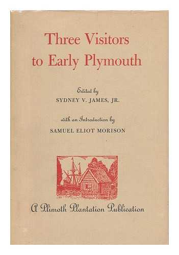 JAMES, SYDNEY V. (1929-1993) (ED. ) - Three Visitors to Early Plymouth; Letters about the Pilgrim Settlement in New England During its First Seven Years, by John Pory, Emmanuel Altham, and Isaack De Rasieres. Edited by Sydney V. James, Jr. , with an Introd. by Samuel Eliot Morison