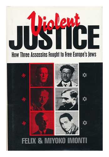 IMONTI, FELIX - Violent Justice : How Three Assassins Fought to Free Europe's Jews / Felix and Miyoko Imonti
