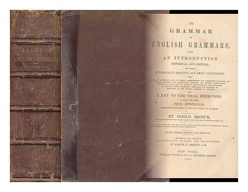 BROWN, GOOLD (1791-1857) - The Grammar of English Grammars, with an Introduction, Historical and Critical; the Whole Methodically Arranged and Amply Illustrated, and a Key to the Oral Exercises: to Which Are Added Four Appendixes, Pertaining Separately to the Four Parts of Grammar