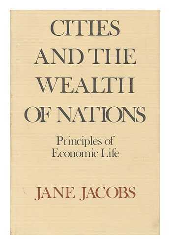 Jacobs, Jane (1916-2006) - Cities and the Wealth of Nations : Principles of Economic Life / Jane Jacobs